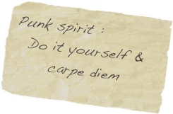 Punk spirit :
Do it yourself & carpe diem